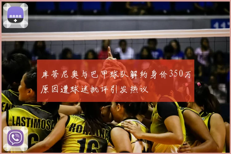 库蒂尼奥与巴甲球队解约身价350万原因遭球迷批评引发热议