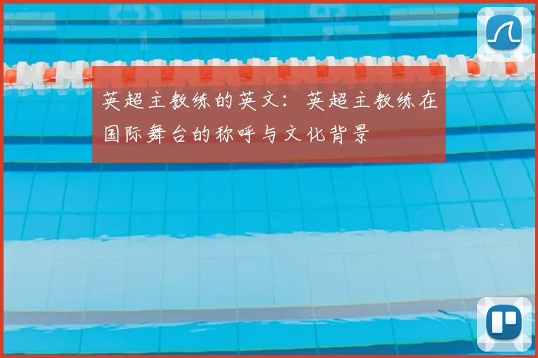英超主教练的英文：英超主教练在国际舞台的称呼与文化背景