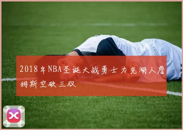 2018年NBA圣诞大战勇士力克湖人詹姆斯空砍三双