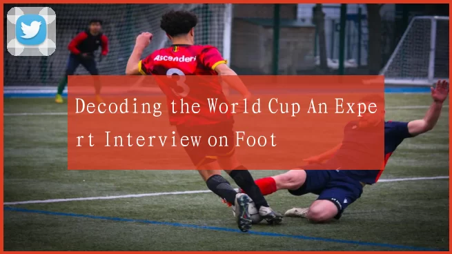 Decoding the World Cup An Expert Interview on Foot